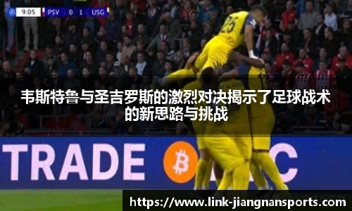 韦斯特鲁与圣吉罗斯的激烈对决揭示了足球战术的新思路与挑战