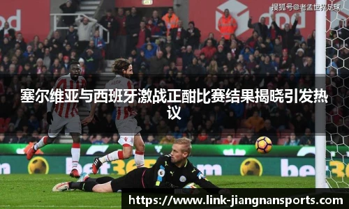 塞尔维亚与西班牙激战正酣比赛结果揭晓引发热议